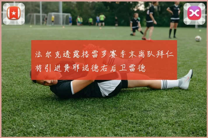 法尔克透露格雷罗赛季末离队拜仁将引进费耶诺德右后卫雷德