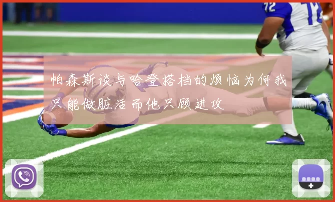 帕森斯谈与哈登搭档的烦恼为何我只能做脏活而他只顾进攻