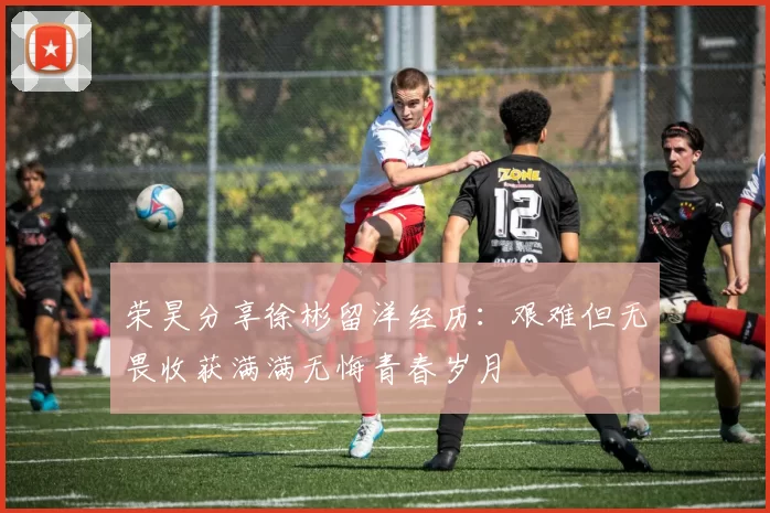 荣昊分享徐彬留洋经历：艰难但无畏收获满满无悔青春岁月