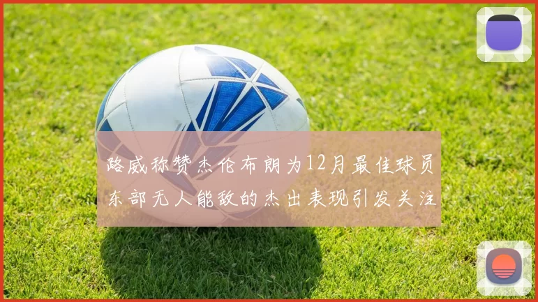 路威称赞杰伦布朗为12月最佳球员东部无人能敌的杰出表现引发关注